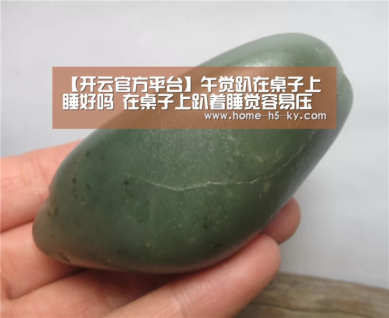 【开云官方平台】午觉趴在桌子上睡好吗 在